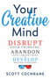 Your Creative Mind (How to Disrupt Your Thinking, Abandon Your Comfort Zone, and Develop Bold New Strategies) by Scott Cochrane, 9781632650443