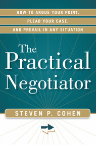 The Practical Negotiator (How to Argue Your Point, Plead Your Case, and Prevail in Any Situation) by Steven Cohen, 9781601632999
