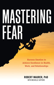 Mastering Fear (Harnessing Emotion to Achieve Excellence in Work, Health and Relationships) by Robert Maurer, Michelle Gifford, 9781632650115