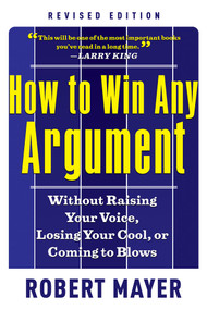 How to Win Any Argument, Revised Edition (Without Raising Your Voice, Losing Your Cool, or Coming to Blows) by Robert Mayer, 9781601631817
