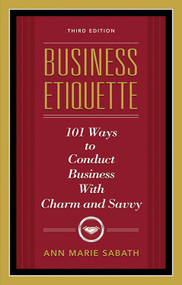 Business Etiquette, Third Edition (101 Ways to Conduct Business with Charm and Savvy) by Ann Marie Sabath, 9781601631206