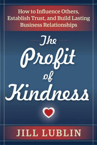 The Profit of Kindness (How to Influence Others, Establish Trust, and Build Lasting Business Relationships) by Jill Lublin, 9781632650726