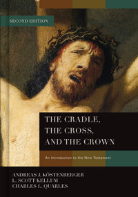 The Cradle, the Cross, and the Crown (An Introduction to the New Testament) by Andreas J. Köstenberger, L. Scott Kellum, Charles L. Quarles, 9781433684005