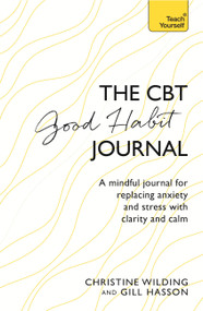 CBT Good Habit Journal (A Mindful Journal for Replacing Anxiety and Stress with Clarity and Calm) by Christine Wilding, 9781473657892