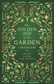 The Golden Age of the Garden (A Miscellany) by Claire Cock-Starkey, 9781783963201