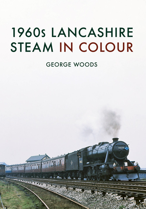 1960s Lancashire Steam in Colour by George Woods, 9781445668086