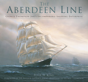 The Aberdeen Line (George Thompson Jnr's Incomparable Shipping Enterprise) by Peter King, Andrew Leggatt, 9780750978514