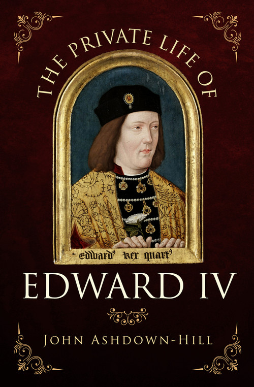 The Private Life of Edward IV - 9781445671321 by John Ashdown-Hill, 9781445671321