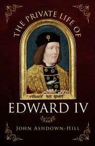 The Private Life of Edward IV - 9781445671321 by John Ashdown-Hill, 9781445671321