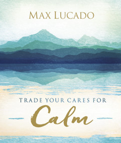 Trade Your Cares for Calm (Finding Peace in the Midst of Chaos) by Max Lucado, 9780718074890