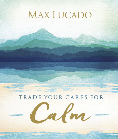 Trade Your Cares for Calm (Finding Peace in the Midst of Chaos) by Max Lucado, 9780718074890