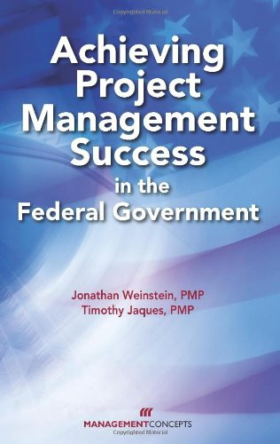 Achieving Project Management Success in the Federal Government by Jonathan Weinstein, Timothy Jacques, 9781567262759