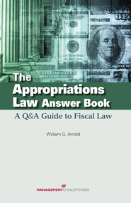 The Appropriations Law Answer Book (A Q&A Guide to Fiscal Law) by William G. Arnold, 9781567263626
