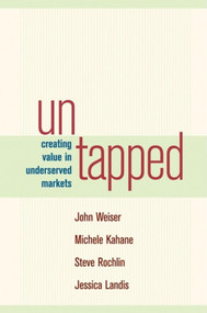 Untapped (Creating Value in Underserved Markets) by John Weiser, Michele Kahane, Steve Rochlin, Jessica Landis, 9781576753729