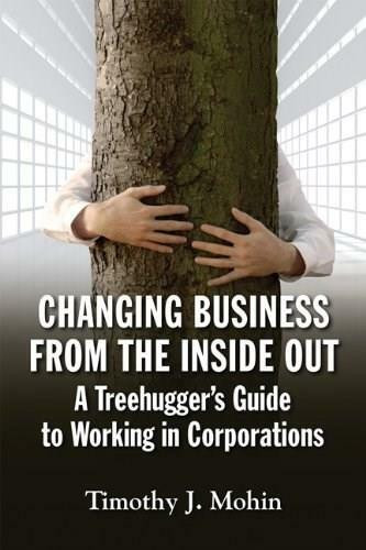 Changing Business from the Inside Out (A Treehugger's Guide to Working in Corporations) by Timothy J. Mohin, 9781609946401