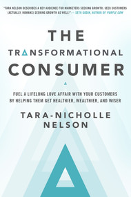 The Transformational Consumer (Fuel a Lifelong Love Affair with Your Customers by Helping Them Get Healthier, Wealthier, and Wiser) by Tara-Nicholle Nelson, 9781626568839