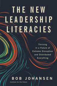 The New Leadership Literacies (Thriving in a Future of Extreme Disruption and Distributed Everything) by Bob Johansen, 9781626569614