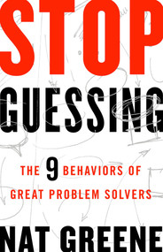 Stop Guessing (The 9 Behaviors of Great Problem Solvers) by Nat Greene, 9781626569867
