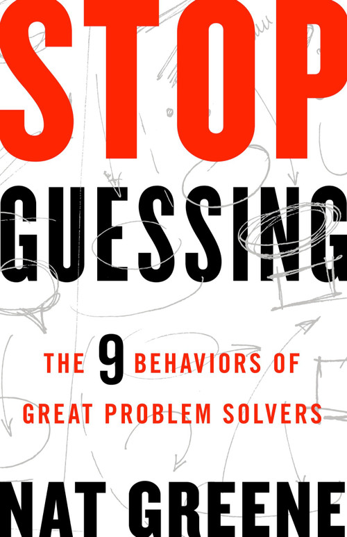 Stop Guessing (The 9 Behaviors of Great Problem Solvers) by Nat Greene, 9781626569867