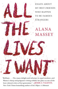 All the Lives I Want (Essays About My Best Friends Who Happen to Be Famous Strangers) - 9781455565863 by Alana Massey, 9781455565863