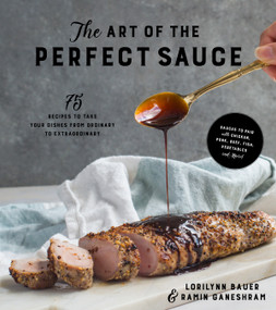 The Art of the Perfect Sauce (75 Recipes to Take Your Dishes from Ordinary to Extraordinary) by Lorilynn Bauer, Ramin Ganeshram, 9781624145049