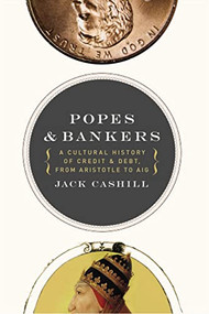 Popes and Bankers (A Cultural History of Credit and Debt,  from Aristotle to AIG) by Jack Cashill, 9781595552730