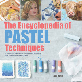 The Encyclopedia of Pastel Techniques (A Unique Visual Directory of Pastel Painting Techniques, With Guidance On How To Use Them) by Judy Martin, 9781782215943