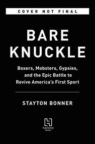Bare Knuckle (Boxers, Mobsters, Gypsies, and the Epic Battle to Revive America's First Sport) by Stayton Bonner, 9780316433136