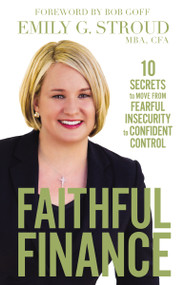 Faithful Finance (10 Secrets to Move from Fearful Insecurity to Confident Control) by Emily G. Stroud, Bob Goff, 9780310349785