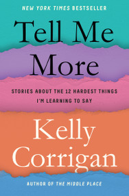 Tell Me More (Stories About the 12 Hardest Things I'm Learning to Say) by Kelly Corrigan, 9780399588372