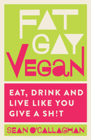 Fat Gay Vegan (Eat, Drink and Live Like You Give a Sh*t) by Sean O'Callaghan, 9781848993518