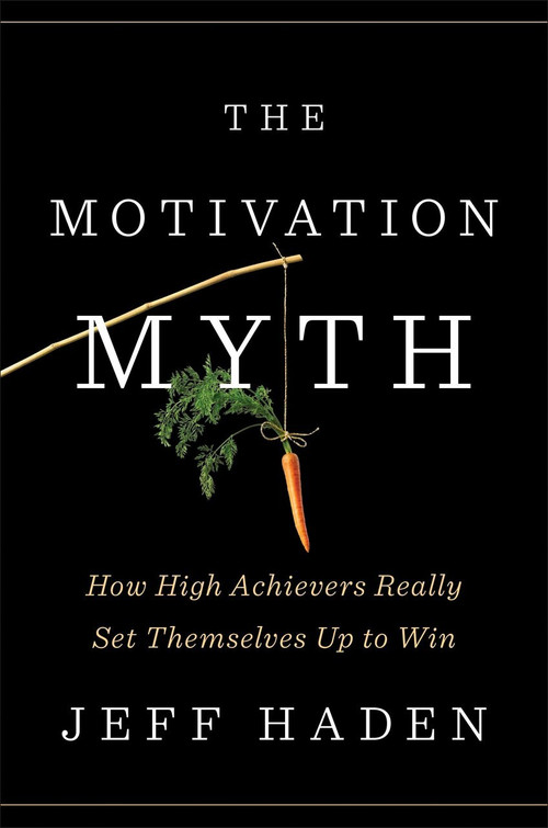 The Motivation Myth (How High Achievers Really Set Themselves Up to Win) by Jeff Haden, 9780399563768