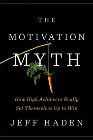 The Motivation Myth (How High Achievers Really Set Themselves Up to Win) by Jeff Haden, 9780399563768