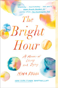 The Bright Hour (A Memoir of Living and Dying) by Nina Riggs, 9781501169373