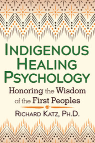 Indigenous Healing Psychology (Honoring the Wisdom of the First Peoples) by Richard Katz, 9781620552674