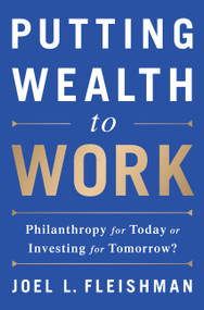 Putting Wealth to Work (Philanthropy for Today or Investing for Tomorrow?) by Joel L. Fleishman, 9781610395328