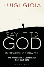 Say it to God (In Search of Prayer: The Archbishop of Canterbury's Lent Book 2018) by Luigi Gioia, 9781472941756