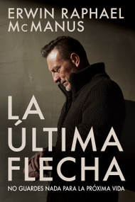 La Última Flecha (No guardes nada para la próxima vida) (Spanish Edition) by Erwin Raphael McManus, 9781629119861