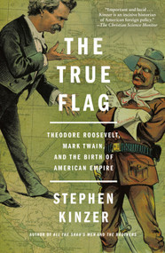 The True Flag (Theodore Roosevelt, Mark Twain, and the Birth of American Empire) - 9781250159687 by Stephen Kinzer, 9781250159687