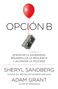 Opción B: Afrontar la adversidad, desarrollar la resiliencia y alcanzar la felicidad / Option B: Facing Adversity, Building Resilience, .. (Spanish Edition) by Sheryl Sandberg, Adam Grant, 9780525435822