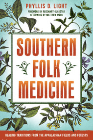 Southern Folk Medicine (Healing Traditions from the Appalachian Fields and Forests) by Phyllis D. Light, Rosemary Gladstar, Matthew Wood, 9781623171568