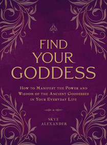 Find Your Goddess (How to Manifest the Power and Wisdom of the Ancient Goddesses in Your Everyday Life) by Skye Alexander, 9781507205297
