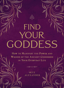 Find Your Goddess (How to Manifest the Power and Wisdom of the Ancient Goddesses in Your Everyday Life) by Skye Alexander, 9781507205297