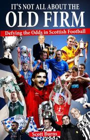 It's Not All About the Old Firm (Defying the Odds in Scottish Football) by Scott Burns, 9781785313172