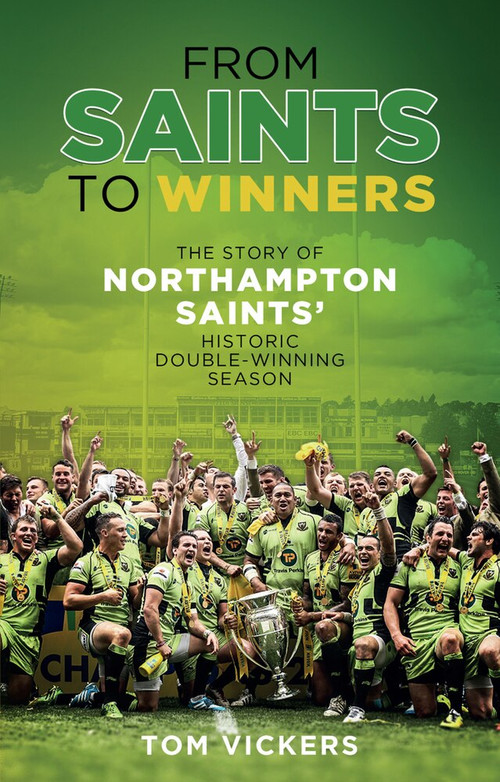 From Saints to Sinners (The Story of Northampton Saints' Historic Double-Winning Season) by Tom Vickers, 9781785313202