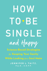 How to Be Single and Happy (Science-Based Strategies for Keeping Your Sanity While Looking for a Soul Mate) by Jennifer Taitz, 9780143130994