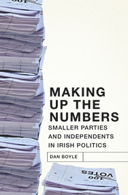 Making up the Numbers (Smaller Parties and Independents in Irish Politics) by Dan Boyle, 9781845889548