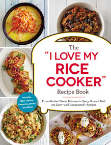 The "I Love My Rice Cooker" Recipe Book (From Mashed Sweet Potatoes to Spicy Ground Beef, 175 Easy--and Unexpected--Recipes) by Adams Media, 9781507206362