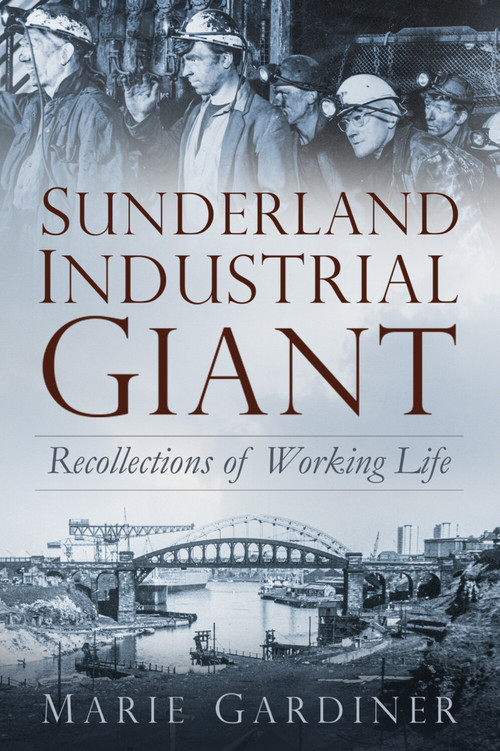 Sunderland, Industrial Giant (Recollections of Working Life) by Marie Gardiner, 9780750981200