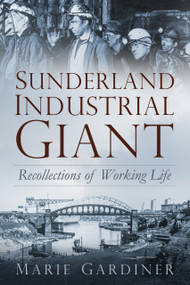 Sunderland, Industrial Giant (Recollections of Working Life) by Marie Gardiner, 9780750981200